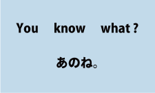 You know what?（あのね。）について