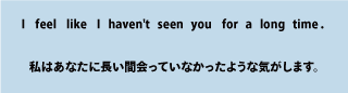 英語I feel like I haven't seen you for a long time（私はあなたに長い間会っていなかったような気がします）について