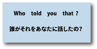 英語who told you that?（誰がそれをあなたに話したのですか）について