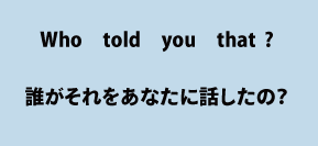 英語who told you that?（誰がそれをあなたに話したのですか）について