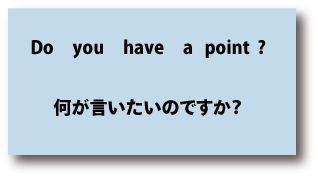 英語Do you have a point（何がいいたいのですか）について