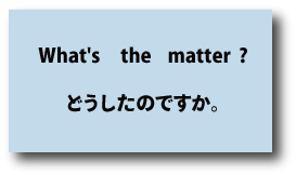 英語What's the matter?（どうしたのですか。）について