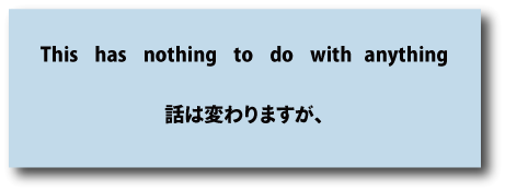 英語this has nothing to do with anything（話は変わりますが、）について