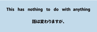 英語this has nothing to do with anything（話は変わりますが、）について