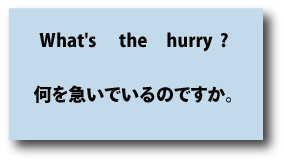 英語what's the hurry?（何を急いでいるのですか。）について