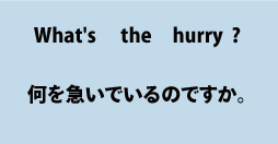 英語what's the hurry?（何を急いでいるのですか。）について