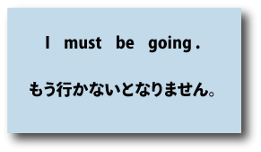 I must be going.（もう行かないとなりません。）について