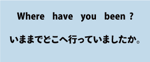 Where have you been?（現在完了形）について