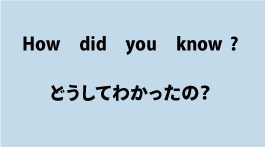 英語How did you know?（どうしてわかったの？）について