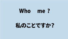 英語who me?(私のことですか）について