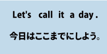 英会話Let's all it a day.（今日はここまでにしよう）について