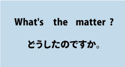 英語What's the matter?（どうしたのですか。）について