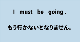 I must be going.（もう行かないとなりません。）について